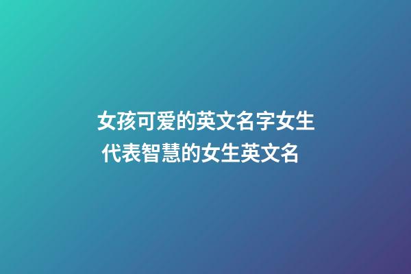 女孩可爱的英文名字女生 代表智慧的女生英文名